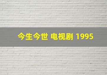 今生今世 电视剧 1995